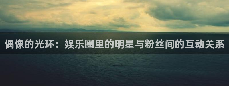 狗子28游戏官网入口注册：偶像的光环：娱乐圈里的明星与粉丝间的互动关系