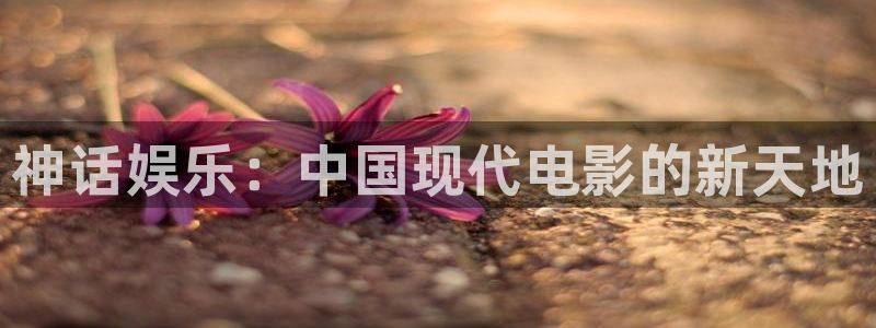 狗子28游戏官网入口注册：神话娱乐：中国现代电影的新天地