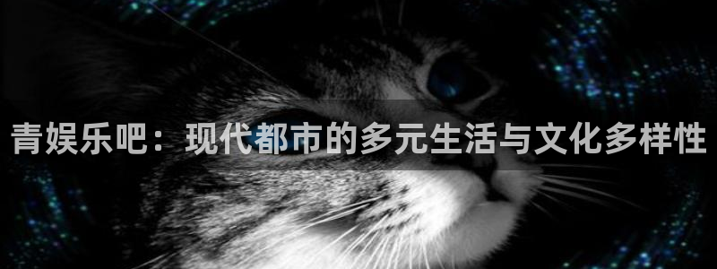 狗子28：青娱乐吧：现代都市的多元生活与文化多样性