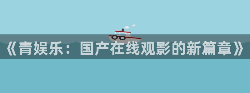 狗子28赏金国际下载：《青娱乐：国产在线观影的新篇章》