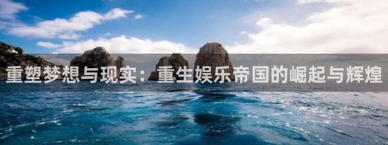 狗子28链接：重塑梦想与现实：重生娱乐帝国的崛起与辉煌